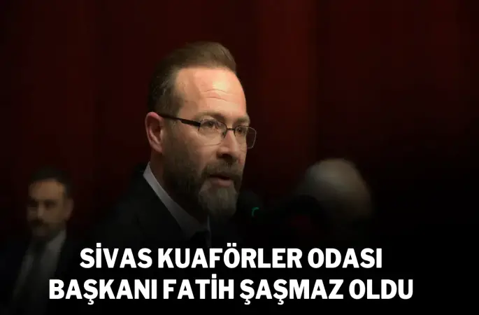 Sivas Kuaförler Odası Başkanı Fatih Şaşmaz Oldu