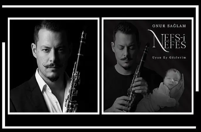 Klarnet Sanatçısı Onur Sağlam'dan Oğluna Adadığı Anlamlı Eser: Nefs-i Nefes & Uyan Ey Gözlerim